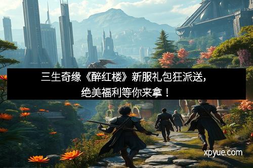 三生奇缘《醉红楼》新服礼包狂派送，绝美福利等你来拿！